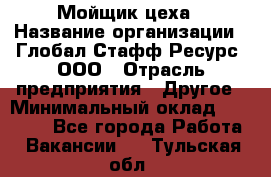 Мойщик цеха › Название организации ­ Глобал Стафф Ресурс, ООО › Отрасль предприятия ­ Другое › Минимальный оклад ­ 18 000 - Все города Работа » Вакансии   . Тульская обл.